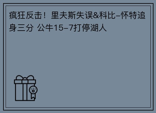 疯狂反击！里夫斯失误&科比-怀特追身三分 公牛15-7打停湖人